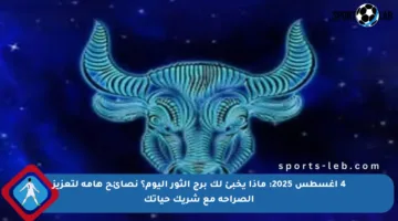 4 أغسطس 2025: ماذا يخبئ لك برج الثور اليوم؟ نصائح هامة لتعزيز الصراحة مع شريك حياتك